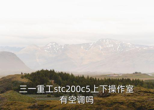 三一重工stc200c5上下操作室有空調(diào)嗎