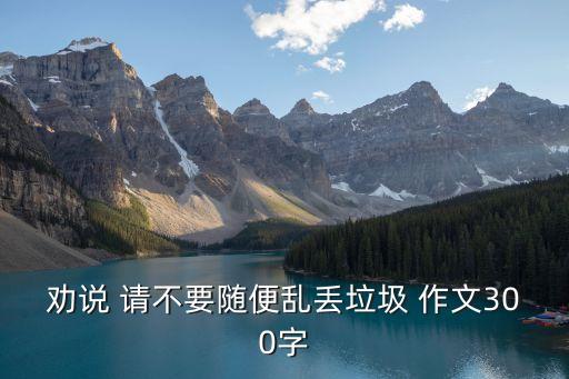 勸說 請不要隨便亂丟垃圾 作文300字