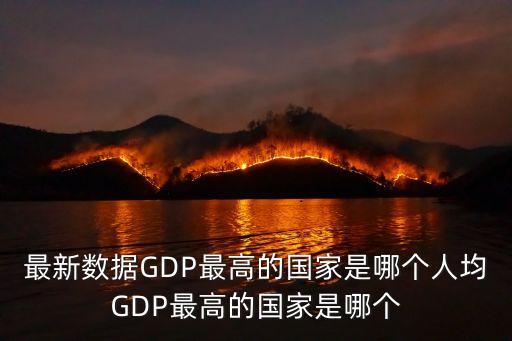 人均gdp最高的國家，最新數據GDP最高的國家是哪個人均GDP最高的國家是哪個