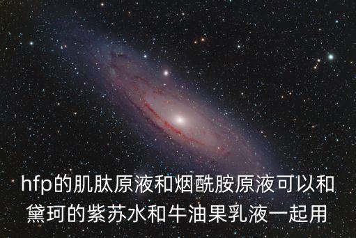 紫蘇水的功效與作用，hfp的肌肽原液和煙酰胺原液可以和黛珂的紫蘇水和牛油果乳液一起用