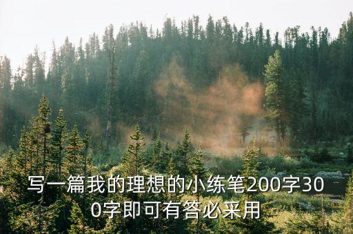 我的理想200字，寫一篇我的理想的小練筆200字300字即可有答必采用