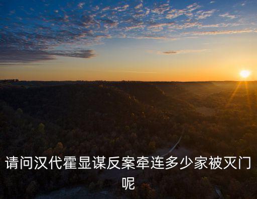 霍顯，請問漢代霍顯謀反案牽連多少家被滅門呢