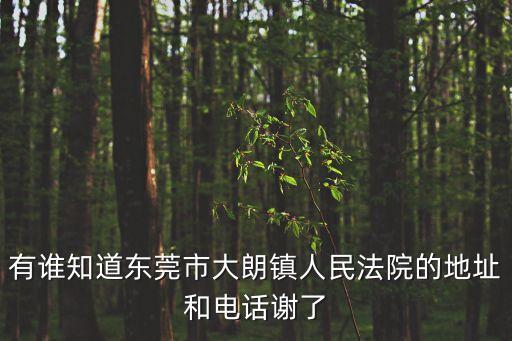 有誰知道東莞市大朗鎮人民法院的地址和電話謝了