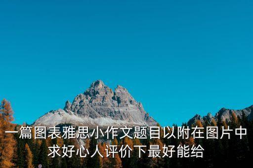 一篇圖表雅思小作文題目以附在圖片中求好心人評價下最好能給