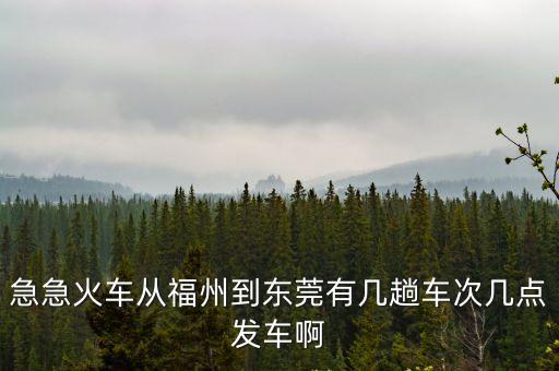 急急火車從福州到東莞有幾趟車次幾點發車啊