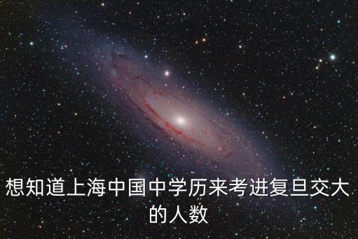 想知道上海中國中學歷來考進復旦交大的人數(shù)