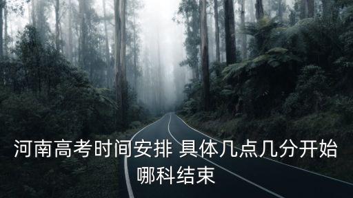 河南高考時(shí)間安排 具體幾點(diǎn)幾分開始哪科結(jié)束