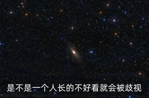 是不是一個人長的不好看就會被歧視