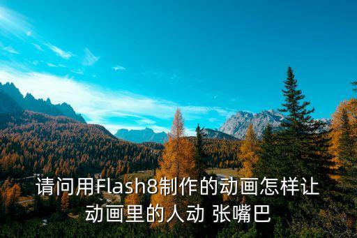 動漫嘴巴，請問用Flash8制作的動畫怎樣讓動畫里的人動 張嘴巴