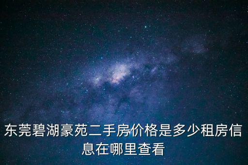 東莞碧湖豪苑二手房價格是多少租房信息在哪里查看