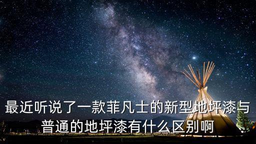 最近聽說了一款菲凡士的新型地坪漆與普通的地坪漆有什么區別啊
