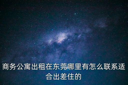 商務(wù)公寓出租在東莞哪里有怎么聯(lián)系適合出差住的