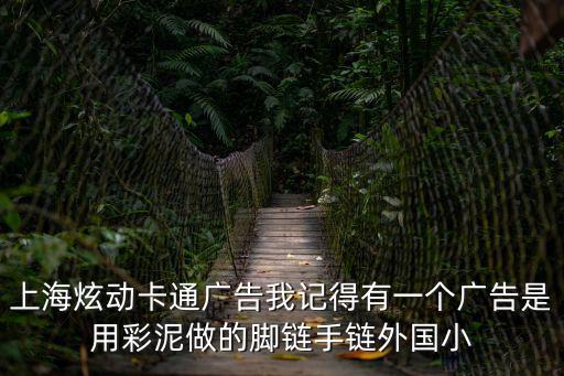 上海炫動卡通廣告我記得有一個廣告是用彩泥做的腳鏈手鏈外國小