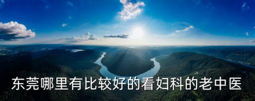 東莞哪里有比較好的看婦科的老中醫(yī)