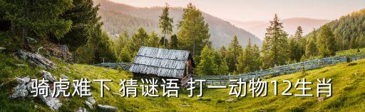 騎虎難下 猜謎語 打一動物12生肖