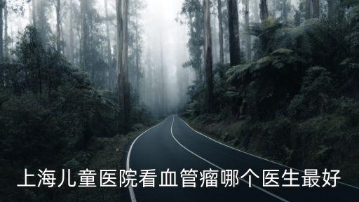 上海兒童醫(yī)院看血管瘤哪個醫(yī)生最好