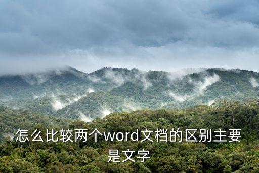 word文檔對比，怎么比較兩個word文檔的區別主要是文字