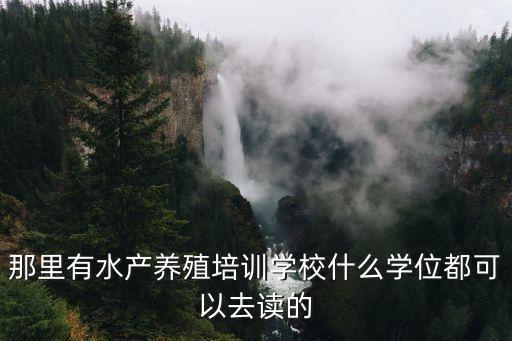 那里有水產養殖培訓學校什么學位都可以去讀的