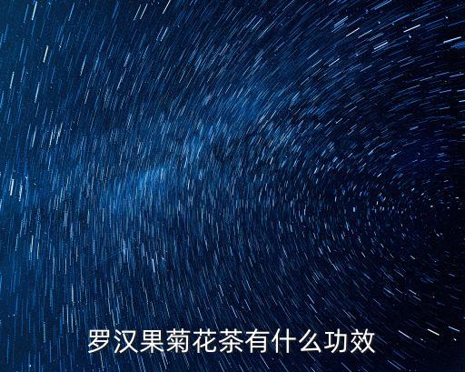 羅漢果菊花茶的功效與作用，羅漢果加菊花一起泡有什么功效