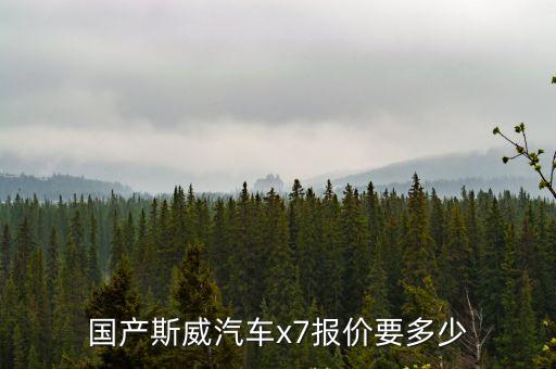 國產(chǎn)斯威汽車x7報(bào)價(jià)要多少