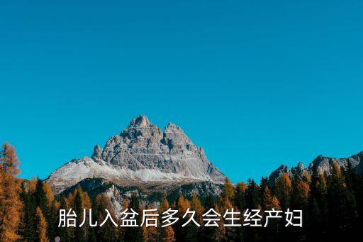 胎兒入盆后多久會(huì)生，寶寶入盆后多久會(huì)生