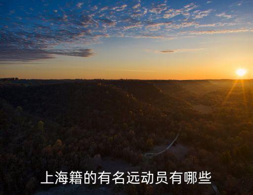 上海市國防動員，上海籍的有名遠動員有哪些