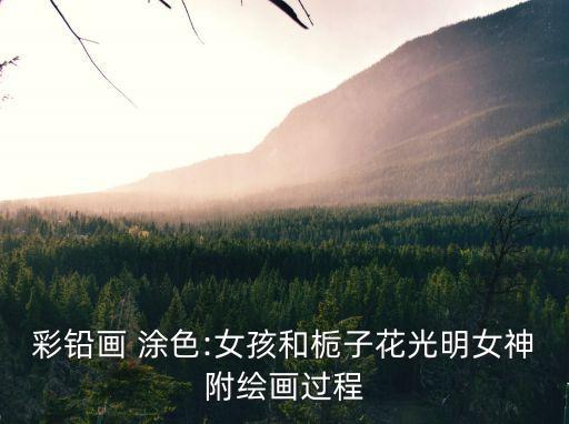 彩鉛畫 涂色:女孩和梔子花光明女神附繪畫過程