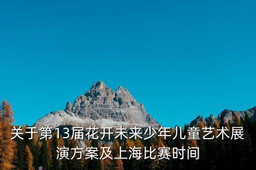 關于第13屆花開未來少年兒童藝術展演方案及上海比賽時間