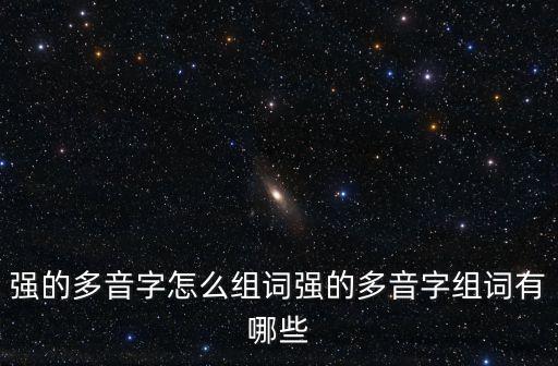 強組詞多音字，強可以組什么詞多音字哈