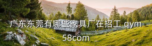 廣東東莞有哪些家具廠在招工 qym58com