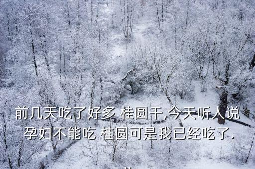 孕婦能吃桂圓干嗎,孕晚期吃桂圓會(huì)導(dǎo)致流產(chǎn)