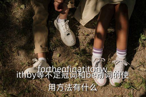 fortheofinatitonwithby等不定冠詞和be動詞的使用方法有什么