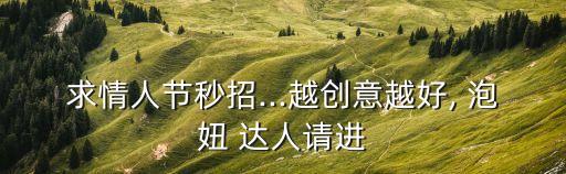 求情人節(jié)秒招...越創(chuàng)意越好, 泡妞 達(dá)人請(qǐng)進(jìn)