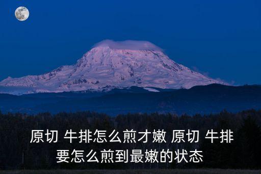  原切 牛排怎么煎才嫩 原切 牛排要怎么煎到最嫩的狀態(tài)