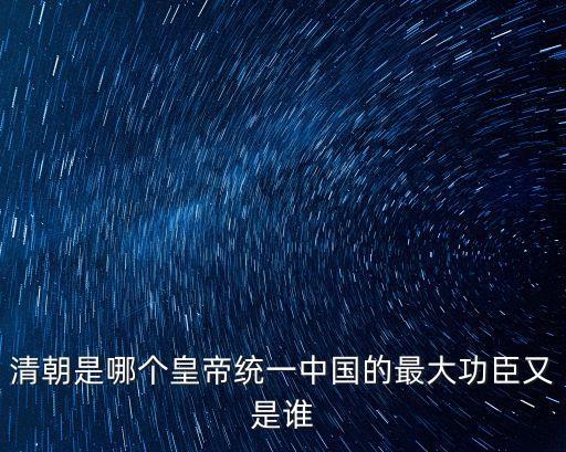 清朝是哪個皇帝統一中國的最大功臣又是誰