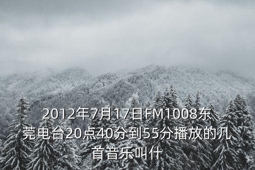 2012年7月17日FM1008東莞電臺20點40分到55分播放的幾首音樂叫什