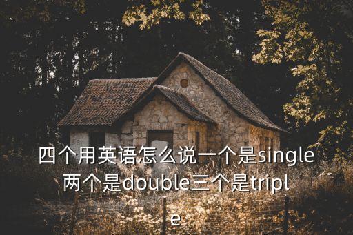 四個用英語怎么說一個是single兩個是double三個是triple
