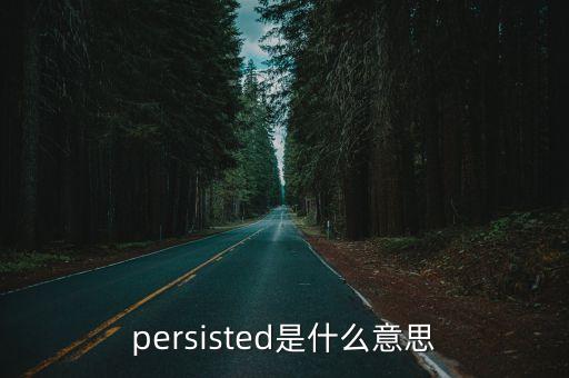 persisted是什么意思