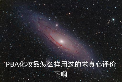 PBA化妝品怎么樣用過的求真心評價下啊