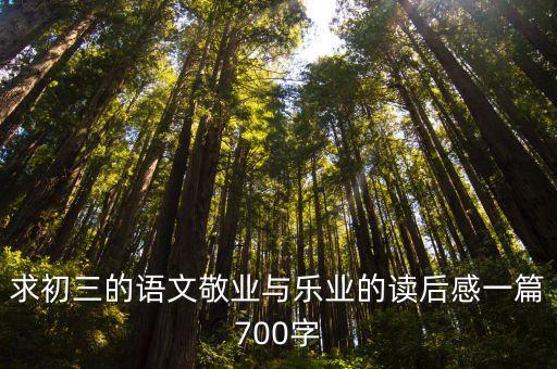敬業與樂業讀后感，求初三的語文敬業與樂業的讀后感一篇700字