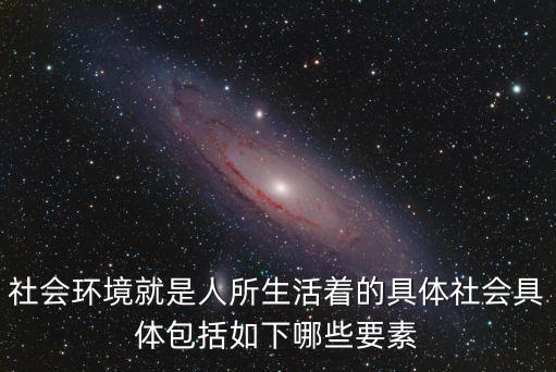 社會環(huán)境，社會環(huán)境一般包括三個組成部分一是被人改造過的自然二是 三是