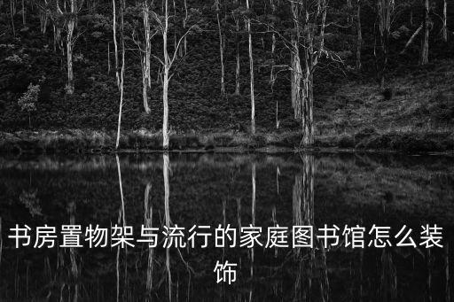 書房置物架與流行的家庭圖書館怎么裝飾