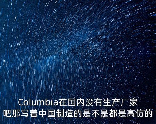 Columbia在國內沒有生產廠家吧那寫著中國制造的是不是都是高仿的