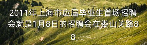 2011年上海市應屆畢業生首場招聘會就是1月8日的招聘會在婁山關路88