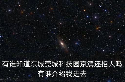 有誰知道東城莞城科技園京濱還招人嗎有誰介紹我進去