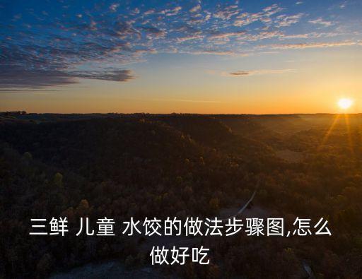 三鮮 兒童 水餃的做法步驟圖,怎么做好吃