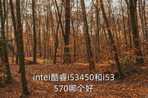 intei酷睿i53450和i53570哪個(gè)好