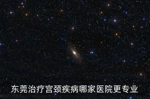 東莞hpv，東莞治療宮頸疾病哪家醫院更專業
