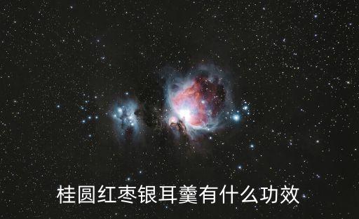 紅棗桂圓銀耳羹，桂圓紅棗銀耳羹有什么功效