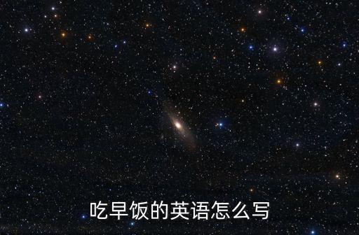 吃早飯的英語，吃早飯的英語怎么寫